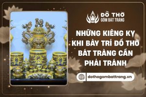Kiêng kỵ khi bày trí đồ thờ Bát Tràng