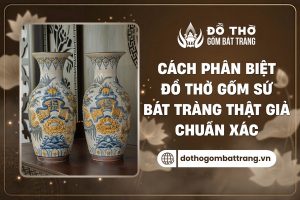 Phân biệt đồ thờ Bát Tràng thật giả